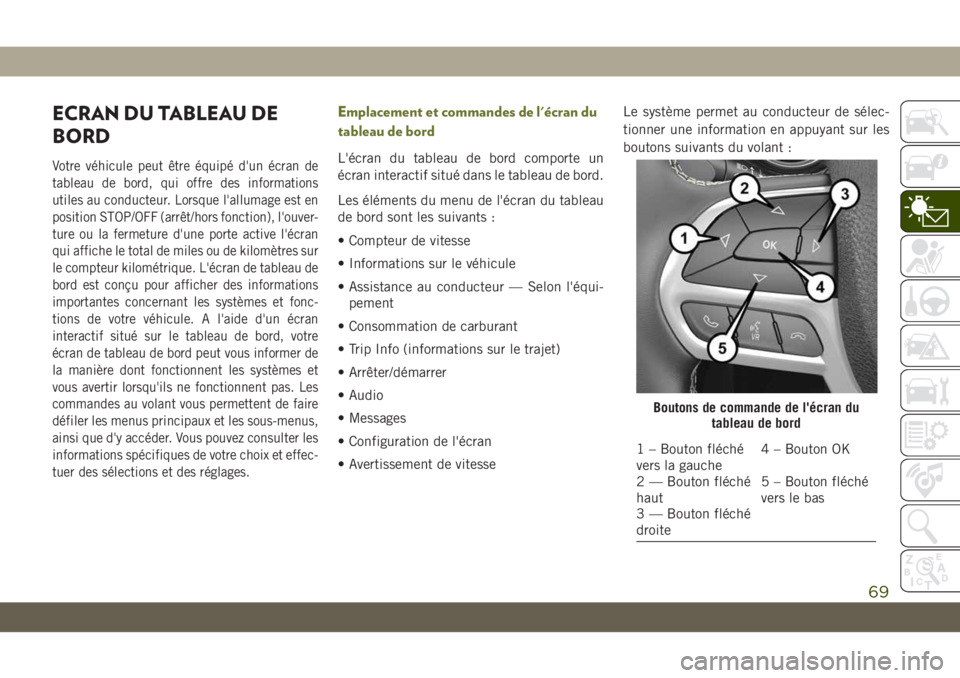 JEEP CHEROKEE 2019  Notice dentretien (in French) ECRAN DU TABLEAU DE
BORD
Votre véhicule peut être équipé d'un écran de
tableau de bord, qui offre des informations
utiles au conducteur. Lorsque l'allumage est en
position STOP/OFF (arrê