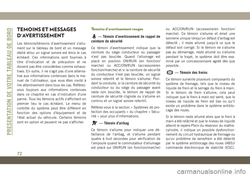 JEEP CHEROKEE 2019  Notice dentretien (in French) TEMOINS ET MESSAGES
D'AVERTISSEMENT
Les témoins/témoins d'avertissement s'allu-
ment sur le tableau de bord et un message
dédié et/ou un signal sonore est émis le cas
échéant. Ces i
