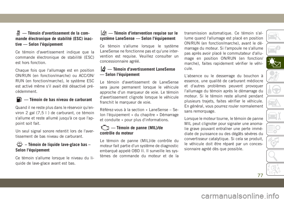 JEEP CHEROKEE 2019  Notice dentretien (in French) — Témoin d'avertissement de la com-
mande électronique de stabilité (ESC) inac-
tive — Selon l'équipement
Ce témoin d'avertissement indique que la
commande électronique de stabil