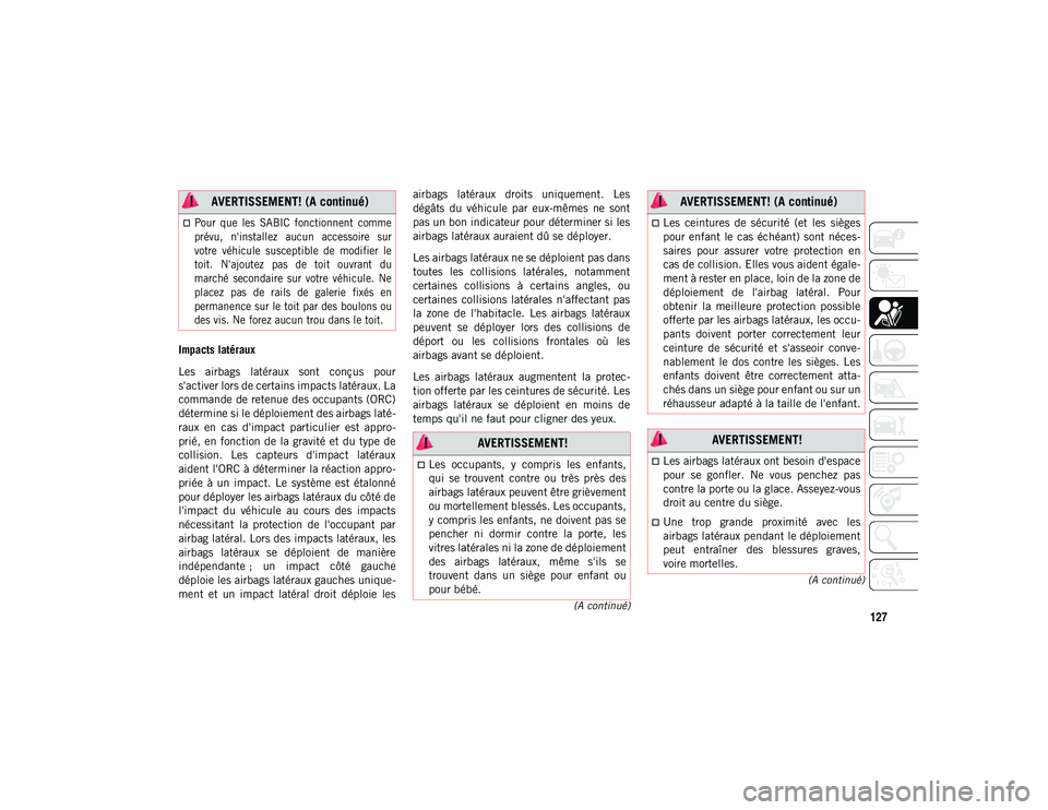 JEEP CHEROKEE 2020 Notice dentretien (in French) 127
(A continué)
(A continué)
Impacts latéraux
Les airbags latéraux sont conçus pour
s'activer lors de certains impacts latéraux. La
commande de retenue des occupants (ORC)
détermine s JEEP CHEROKEE 2020 Notice dentretien (in French) 127
(A continué)
(A continué)
Impacts latéraux
Les airbags latéraux sont conçus pour
s'activer lors de certains impacts latéraux. La
commande de retenue des occupants (ORC)
détermine s