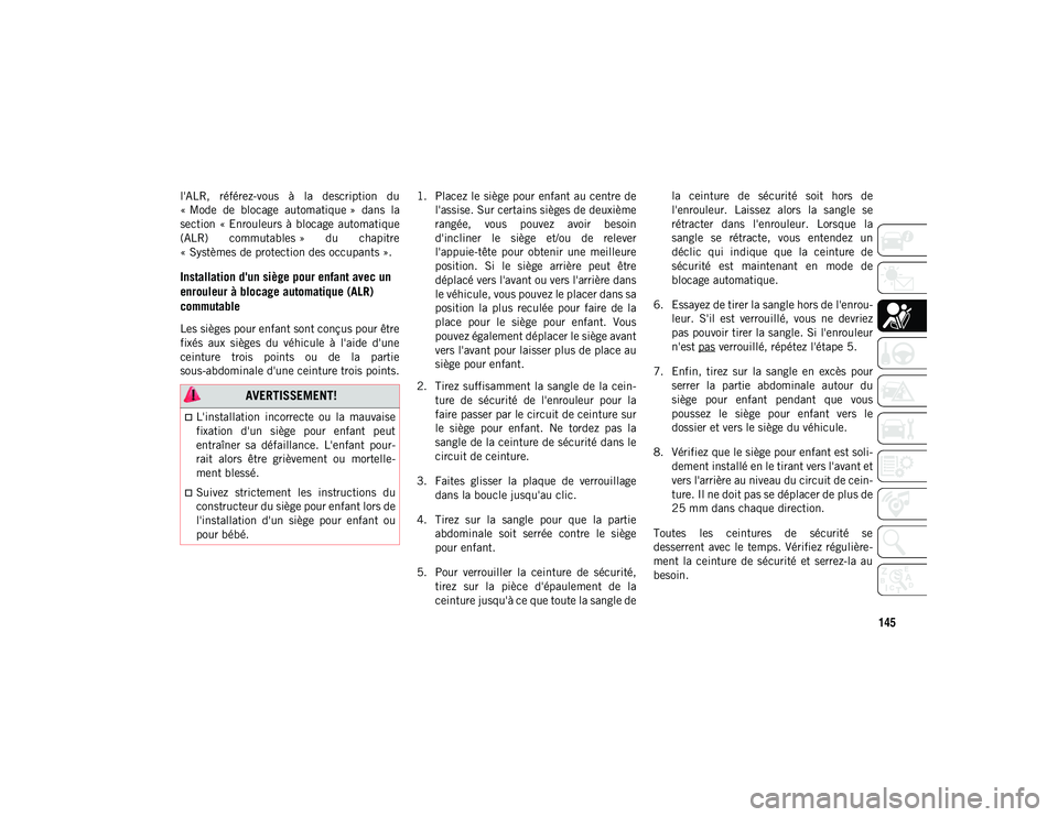 JEEP CHEROKEE 2020  Notice dentretien (in French) 145
l'ALR,  référez-vous  à  la  description  du
« Mode  de  blocage  automatique »  dans  la
section  « Enrouleurs à  blocage  automatique
(ALR)  commutables »  du  chapitre
« Systèmes 