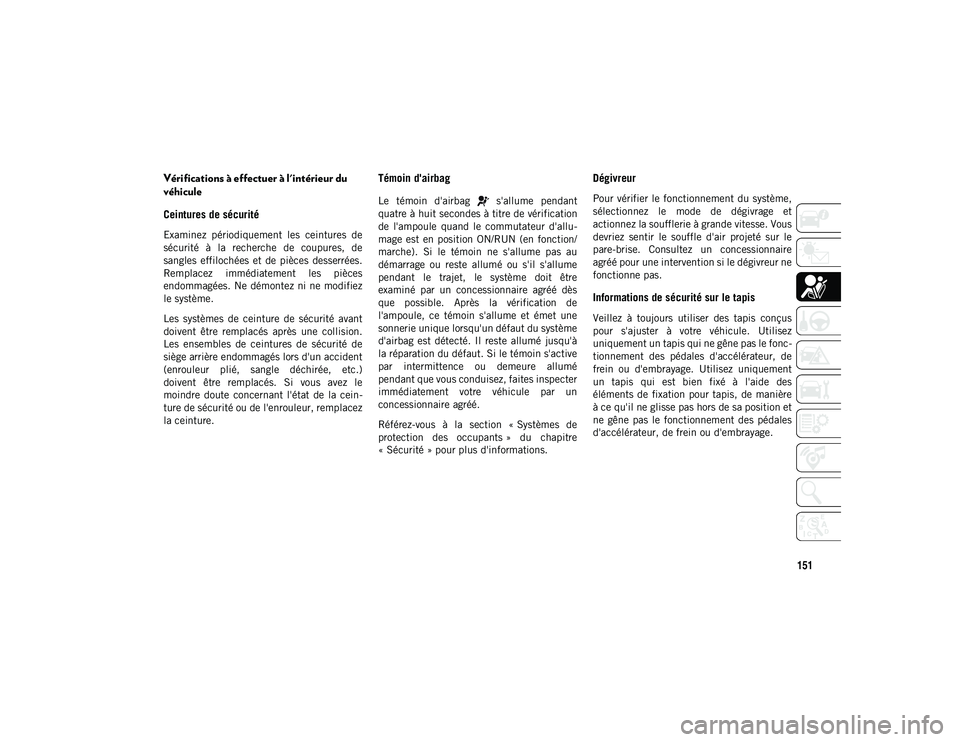 JEEP CHEROKEE 2020  Notice dentretien (in French) 151
Vérifications à effectuer à l'intérieur du 
véhicule 
Ceintures de sécurité  
Examinez  périodiquement  les  ceintures  de
sécurité  à  la  recherche  de  coupures,  de
sangles  eff