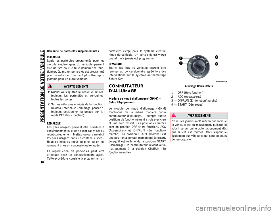 JEEP CHEROKEE 2021  Notice dentretien (in French) PRESENTATION DE VOTRE VEHICULE
16
Demande de porte-clés supplémentaires  
REMARQUE:
Seuls  les  porte-clés  programmés  pour  les
circuits  électroniques  du  véhicule  peuvent
être  utilisés 