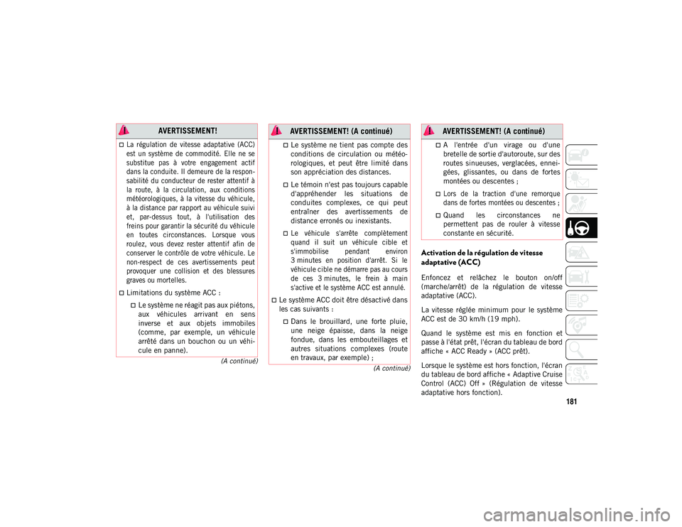 JEEP CHEROKEE 2021  Notice dentretien (in French) 181
(A continué)
(A continué)
Activation de la régulation de vitesse 
adaptative (ACC)
Enfoncez  et  relâchez  le  bouton  on/off
(marche/arrêt)  de  la  régulation  de  vitesse
adaptative (ACC)