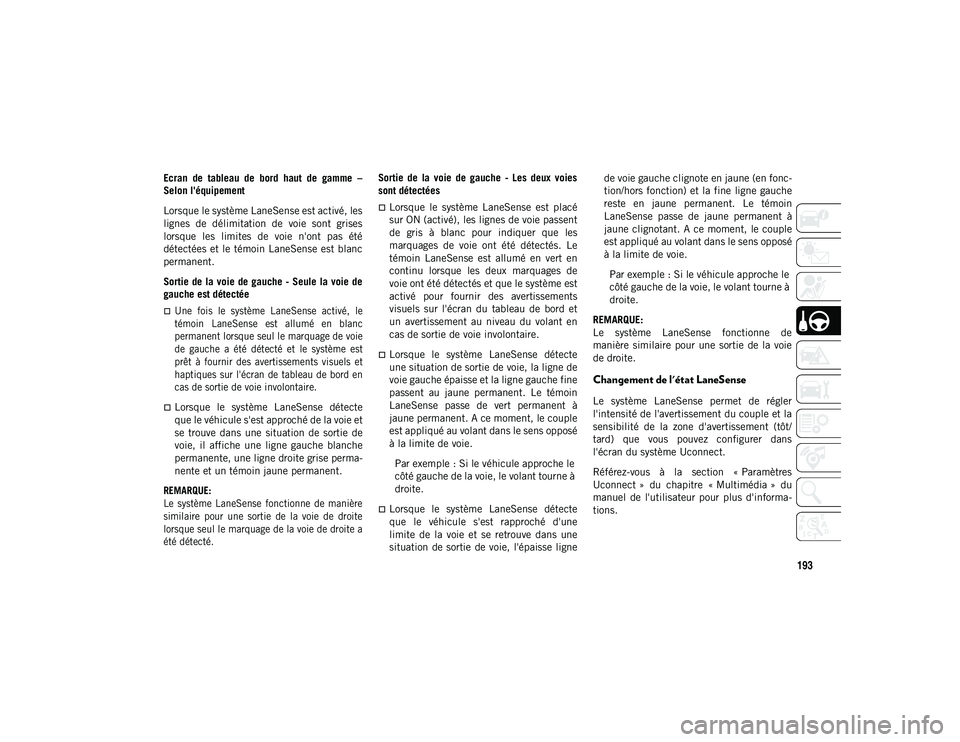 JEEP CHEROKEE 2020  Notice dentretien (in French) 193
Ecran  de  tableau  de  bord  haut  de  gamme  –
Selon l'équipement
Lorsque le système LaneSense est activé, les
lignes  de  délimitation  de  voie  sont  grises
lorsque  les  limites  d