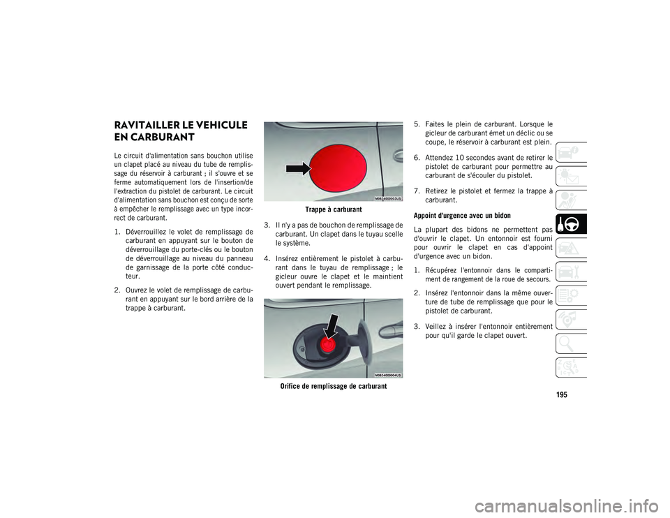 JEEP CHEROKEE 2020 Notice dentretien (in French) 195
RAVITAILLER LE VEHICULE
EN CARBURANT
Le circuit d'alimentation sans bouchon utilise
un clapet placé au niveau du tube de remplis-
sage du réservoir à carburant ; il s'ouvr JEEP CHEROKEE 2020 Notice dentretien (in French) 195
RAVITAILLER LE VEHICULE
EN CARBURANT
Le circuit d'alimentation sans bouchon utilise
un clapet placé au niveau du tube de remplis-
sage du réservoir à carburant ; il s'ouvr