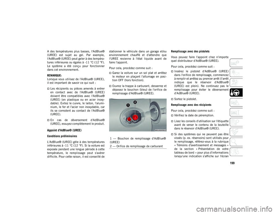 JEEP CHEROKEE 2021  Notice dentretien (in French) 199
A  des  températures  plus  basses,  l'AdBlue®
(UREE)  est  sujet  au  gel.  Par  exemple,
l'AdBlue® (UREE) peut geler à des tempéra-
tures inférieures ou égales à -11 °C (12 °F)