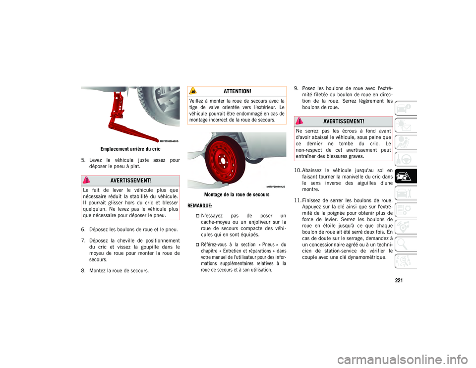 JEEP CHEROKEE 2020  Notice dentretien (in French) 221
Emplacement arrière du cric
5. Levez  le  véhicule  juste  assez  pour déposer le pneu à plat.
6. Déposez les boulons de roue et le pneu.
7. Déposez  la  cheville  de  positionnement du  cri