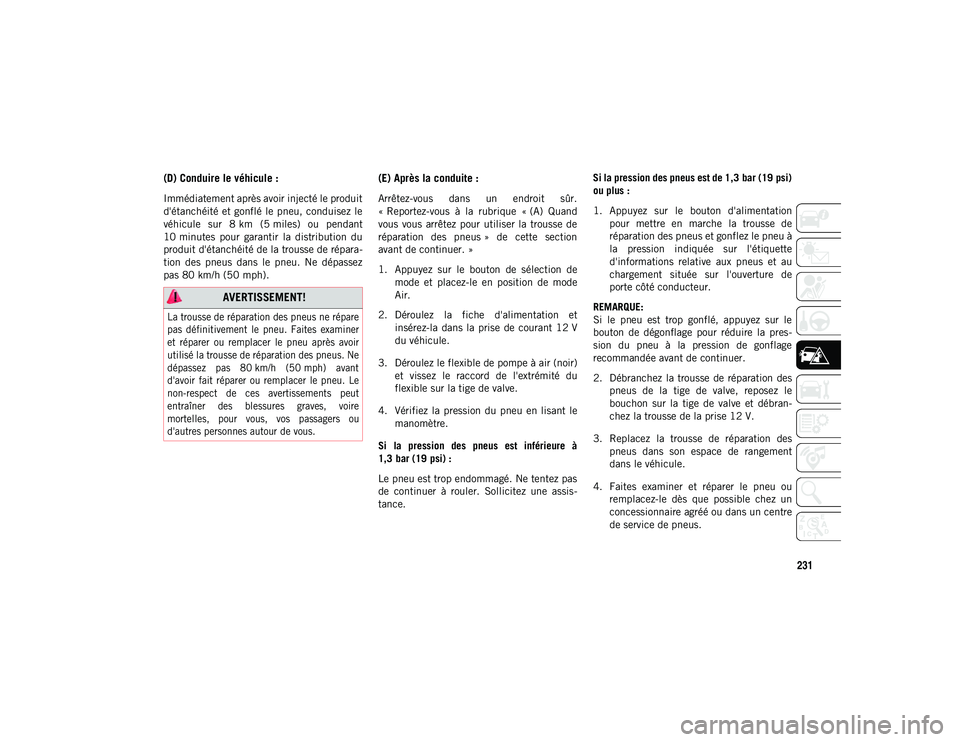 JEEP CHEROKEE 2020 Notice dentretien (in French) 231
(D) Conduire le véhicule :
Immédiatement après avoir injecté le produit
d'étanchéité et gonflé le pneu, conduisez le
véhicule sur 8 km (5 miles) ou pendant
10 minutes pour gara JEEP CHEROKEE 2020 Notice dentretien (in French) 231
(D) Conduire le véhicule :
Immédiatement après avoir injecté le produit
d'étanchéité et gonflé le pneu, conduisez le
véhicule sur 8 km (5 miles) ou pendant
10 minutes pour gara