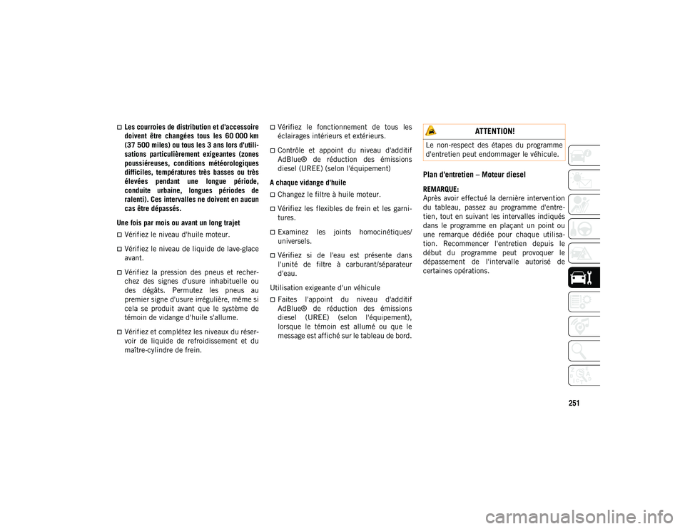 JEEP CHEROKEE 2021  Notice dentretien (in French) 251
Les courroies de distribution et d'accessoire
doivent  être  changées  tous  les  60 000 km
(37 500 miles) ou tous les 3 ans lors d'utili-sations  particulièrement  exigeantes  (zone