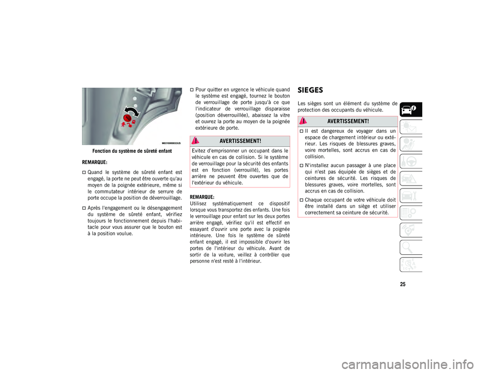 JEEP CHEROKEE 2020  Notice dentretien (in French) 25
Fonction du système de sûreté enfant
REMARQUE:
Quand  le  système  de  sûreté  enfant  est
engagé, la porte ne peut être ouverte qu'au
moyen  de  la  poignée  extérieure,  même  s