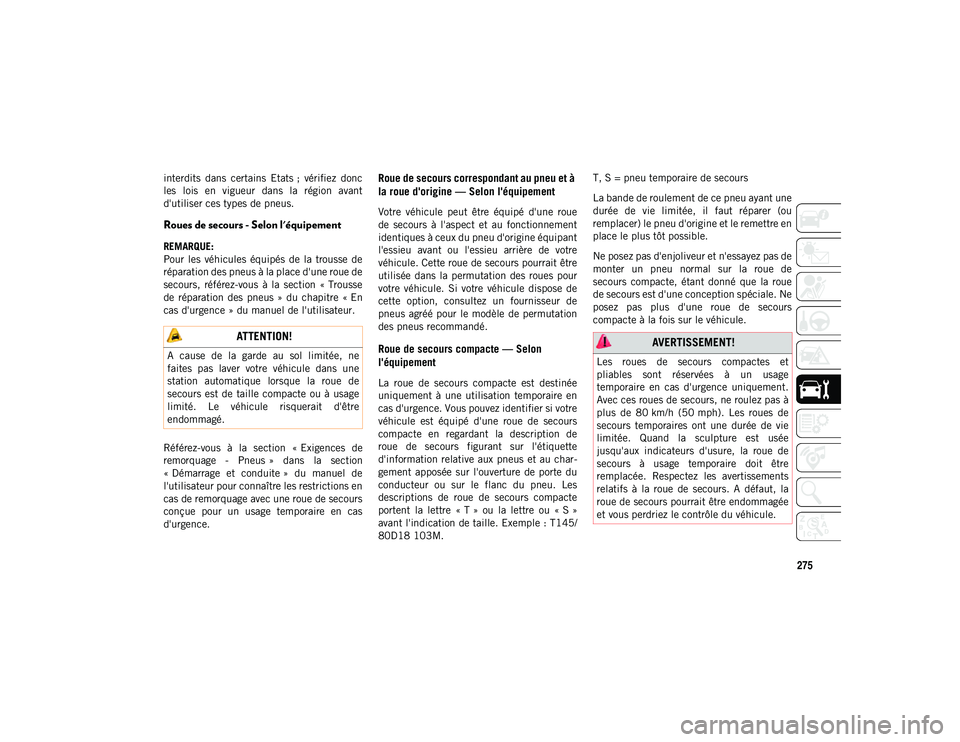 JEEP CHEROKEE 2020  Notice dentretien (in French) 275
interdits  dans  certains  Etats ;  vérifiez  donc
les  lois  en  vigueur  dans  la  région  avant
d'utiliser ces types de pneus.
Roues de secours - Selon l'équipement    
REMARQUE:
Pou