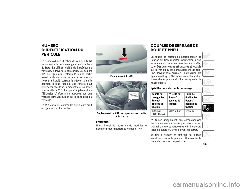 JEEP CHEROKEE 2020  Notice dentretien (in French) 285
SPECIFICATIONS TECHNIQUES
NUMERO 
D'IDENTIFICATION DU 
VEHICULE
Le numéro d'identification du véhicule (VIN)
se trouve sur le coin avant gauche du tableau
de  bord.  Le  VIN  est visible