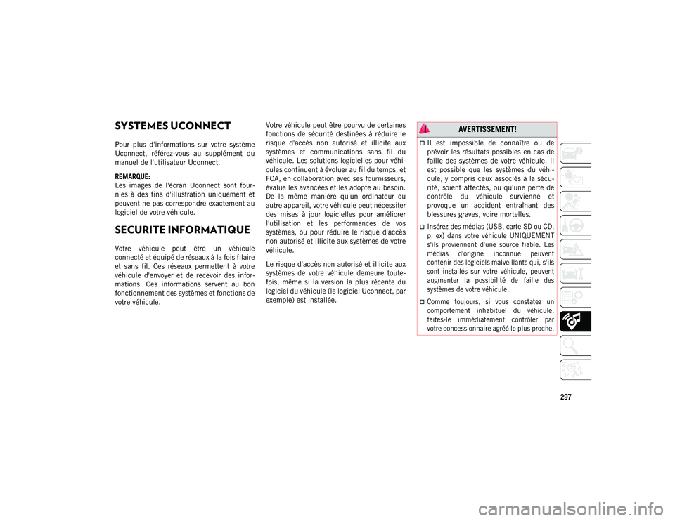 JEEP CHEROKEE 2020  Notice dentretien (in French) 297
MULTIMEDIA
SYSTEMES UCONNECT 
Pour  plus  d'informations  sur  votre  système
Uconnect,  référez-vous  au  supplément  du
manuel de l'utilisateur Uconnect.
REMARQUE:
Les  images  de  l