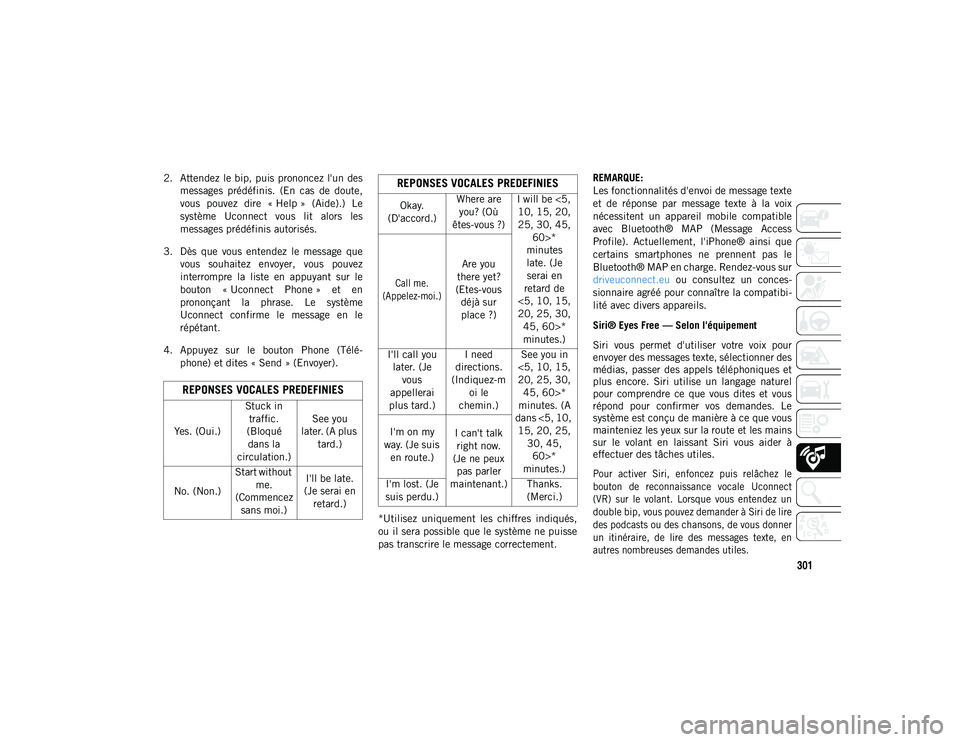 JEEP CHEROKEE 2021  Notice dentretien (in French) 301
2. Attendez le bip, puis prononcez l'un desmessages  prédéfinis.  (En  cas  de  doute,
vous  pouvez  dire  « Help »  (Aide).)  Lesystème  Uconnect  vous  lit  alors  les
messages prédéf