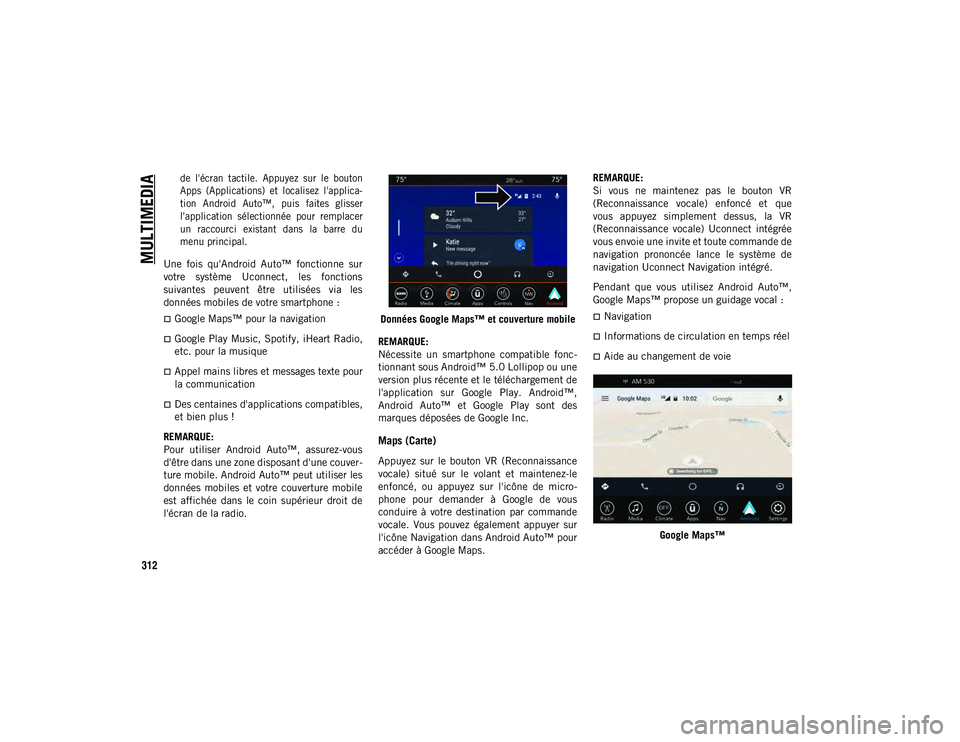 JEEP CHEROKEE 2020  Notice dentretien (in French) MULTIMEDIA
312

de  l'écran  tactile.  Appuyez  sur  le  bouton
Apps  (Applications)  et  localisez  l'applica-
tion  Android  Auto™,  puis  faites  glisser
l'application  sélectionné