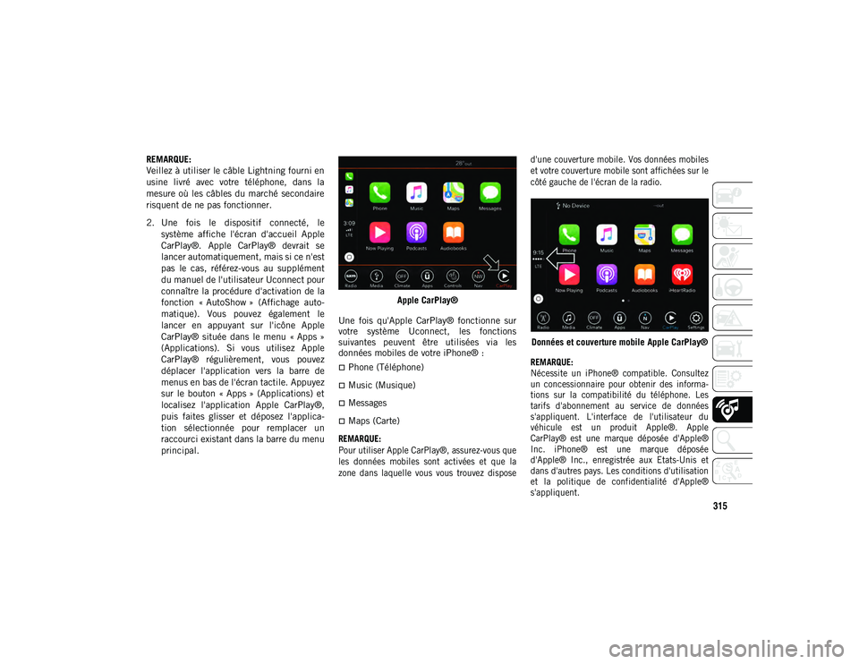 JEEP CHEROKEE 2020  Notice dentretien (in French) 315
REMARQUE:
Veillez à utiliser le câble Lightning fourni en
usine  livré  avec  votre  téléphone,  dans  la
mesure où les  câbles du marché  secondaire
risquent de ne pas fonctionner.
2. Une
