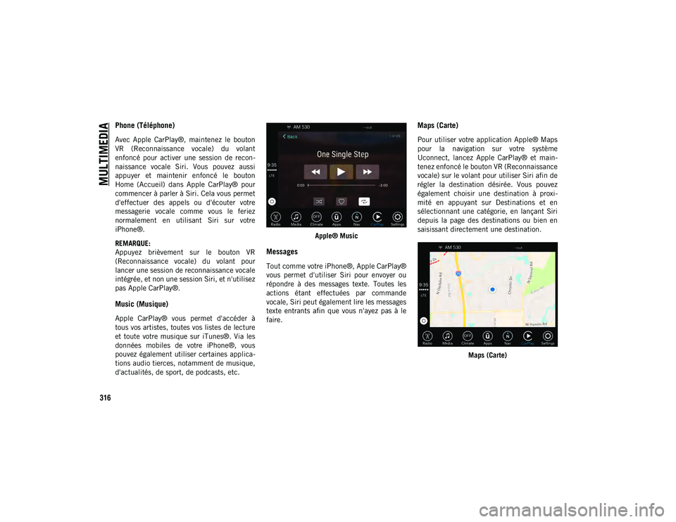 JEEP CHEROKEE 2020  Notice dentretien (in French) MULTIMEDIA
316
Phone (Téléphone) 
Avec  Apple  CarPlay®,  maintenez  le  bouton
VR  (Reconnaissance  vocale)  du  volant
enfoncé  pour  activer  une  session  de  recon-
naissance  vocale  Siri.  