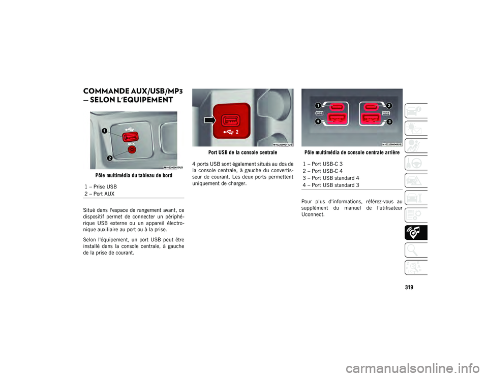 JEEP CHEROKEE 2021  Notice dentretien (in French) 319
COMMANDE AUX/USB/MP3 
— SELON L'EQUIPEMENT    
Pôle multimédia du tableau de bord
Situé  dans  l'espace  de  rangement  avant, ce
dispositif  permet  de  connecter  un  périphé-
riq