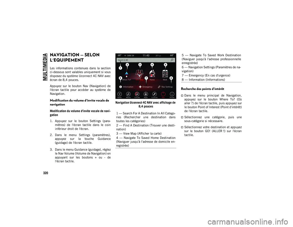JEEP CHEROKEE 2021 Notice dentretien (in French) MULTIMEDIA
320
NAVIGATION — SELON
L'EQUIPEMENT
Les informations contenues dans la section
ci-dessous sont valables uniquement si vous
disposez du système Uconnect 4C NAV avec
écran de 8 JEEP CHEROKEE 2021 Notice dentretien (in French) MULTIMEDIA
320
NAVIGATION — SELON
L'EQUIPEMENT
Les informations contenues dans la section
ci-dessous sont valables uniquement si vous
disposez du système Uconnect 4C NAV avec
écran de 8
