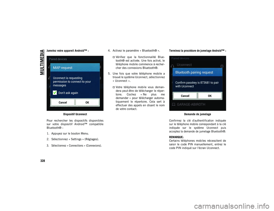 JEEP CHEROKEE 2020  Notice dentretien (in French) MULTIMEDIA
328
Jumelez votre appareil Android™ :Dispositif Uconnect
Pour  rechercher  les  dispositifs  disponibles
sur  votre  dispositif  Android™  compatible
Bluetooth® :
1. Appuyez sur le bou