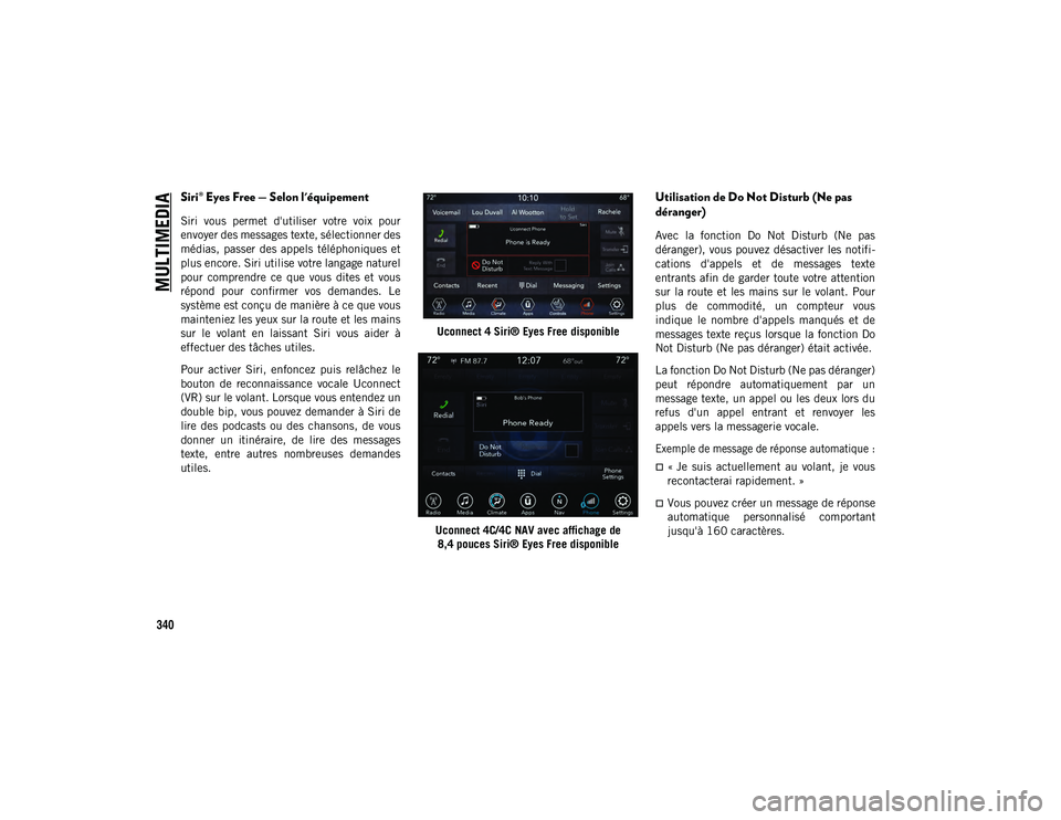 JEEP CHEROKEE 2020  Notice dentretien (in French) MULTIMEDIA
340
Siri® Eyes Free — Selon l'équipement 
Siri  vous  permet  d'utiliser  votre  voix  pour
envoyer des messages texte, sélectionner des
médias,  passer  des  appels  téléph