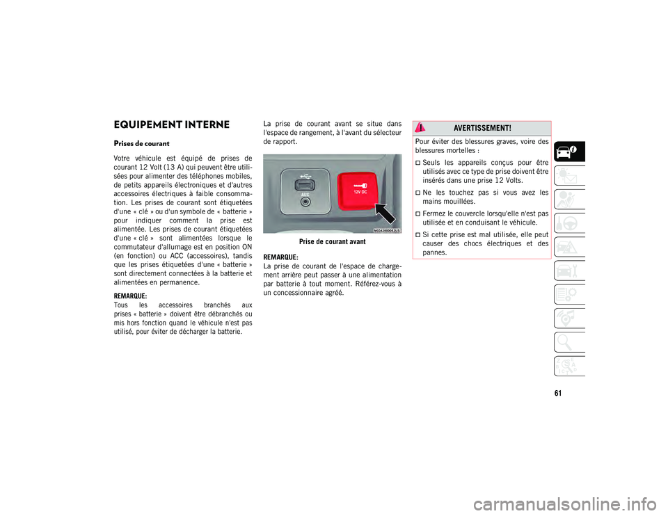 JEEP CHEROKEE 2021  Notice dentretien (in French) 61
EQUIPEMENT INTERNE
Prises de courant   
Votre  véhicule  est  équipé  de  prises  de
courant 12 Volt (13 A) qui peuvent être utili-
sées pour alimenter des téléphones mobiles,
de  petits  ap