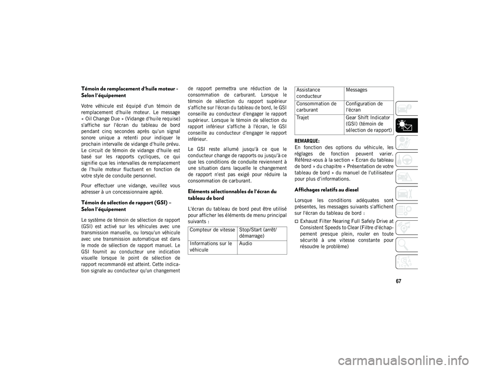 JEEP CHEROKEE 2020  Notice dentretien (in French) 67
Témoin de remplacement d'huile moteur - 
Selon l'équipement 
Votre  véhicule  est  équipé  d'un  témoin  de
remplacement  d'huile  moteur.  Le  message
« Oil Change Due » (V