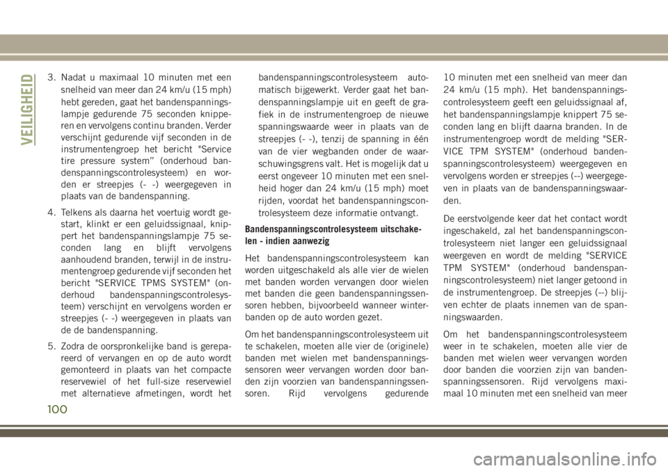 JEEP CHEROKEE 2018 Instructieboek (in Dutch) 3. Nadat u maximaal 10 minuten met een
snelheid van meer dan 24 km/u (15 mph)
hebt gereden, gaat het bandenspannings-
lampje gedurende 75 seconden knippe-
ren en vervolgens continu branden. Verder
ver JEEP CHEROKEE 2018 Instructieboek (in Dutch) 3. Nadat u maximaal 10 minuten met een
snelheid van meer dan 24 km/u (15 mph)
hebt gereden, gaat het bandenspannings-
lampje gedurende 75 seconden knippe-
ren en vervolgens continu branden. Verder
ver