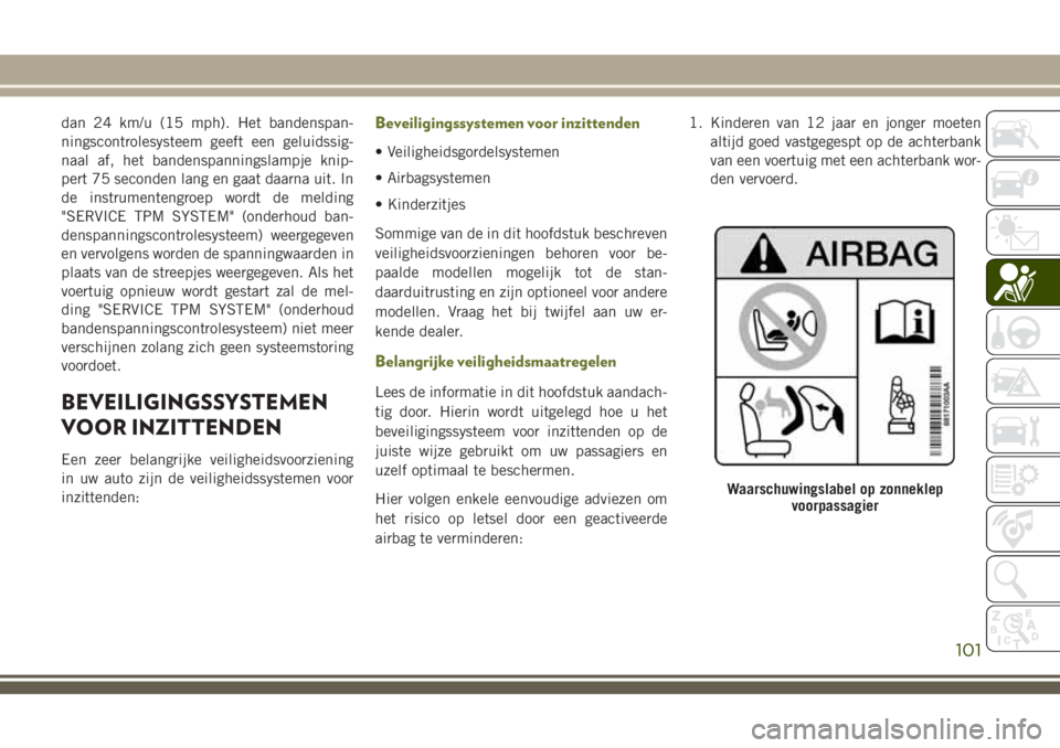 JEEP CHEROKEE 2018 Instructieboek (in Dutch) dan 24 km/u (15 mph). Het bandenspan-
ningscontrolesysteem geeft een geluidssig-
naal af, het bandenspanningslampje knip-
pert 75 seconden lang en gaat daarna uit. In
de instrumentengroep wordt de mel JEEP CHEROKEE 2018 Instructieboek (in Dutch) dan 24 km/u (15 mph). Het bandenspan-
ningscontrolesysteem geeft een geluidssig-
naal af, het bandenspanningslampje knip-
pert 75 seconden lang en gaat daarna uit. In
de instrumentengroep wordt de mel