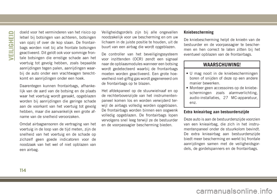 JEEP CHEROKEE 2018 Instructieboek (in Dutch) doeld voor het verminderen van het risico op
letsel bij botsingen van achteren, botsingen
van opzij of over de kop slaan. De frontair-
bags worden niet bij alle frontale botsingen
geactiveerd. Dit gel JEEP CHEROKEE 2018 Instructieboek (in Dutch) doeld voor het verminderen van het risico op
letsel bij botsingen van achteren, botsingen
van opzij of over de kop slaan. De frontair-
bags worden niet bij alle frontale botsingen
geactiveerd. Dit gel