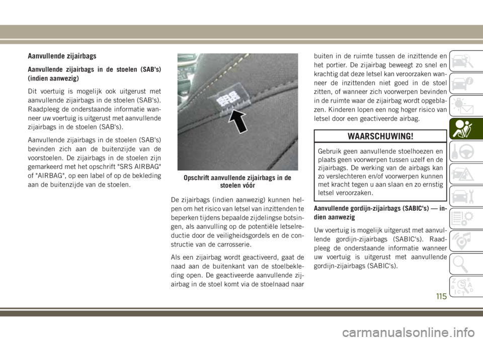 JEEP CHEROKEE 2018 Instructieboek (in Dutch) Aanvullende zijairbags
Aanvullende zijairbags in de stoelen (SAB's)
(indien aanwezig)
Dit voertuig is mogelijk ook uitgerust met
aanvullende zijairbags in de stoelen (SAB's).
Raadpleeg de onde JEEP CHEROKEE 2018 Instructieboek (in Dutch) Aanvullende zijairbags
Aanvullende zijairbags in de stoelen (SAB's)
(indien aanwezig)
Dit voertuig is mogelijk ook uitgerust met
aanvullende zijairbags in de stoelen (SAB's).
Raadpleeg de onde