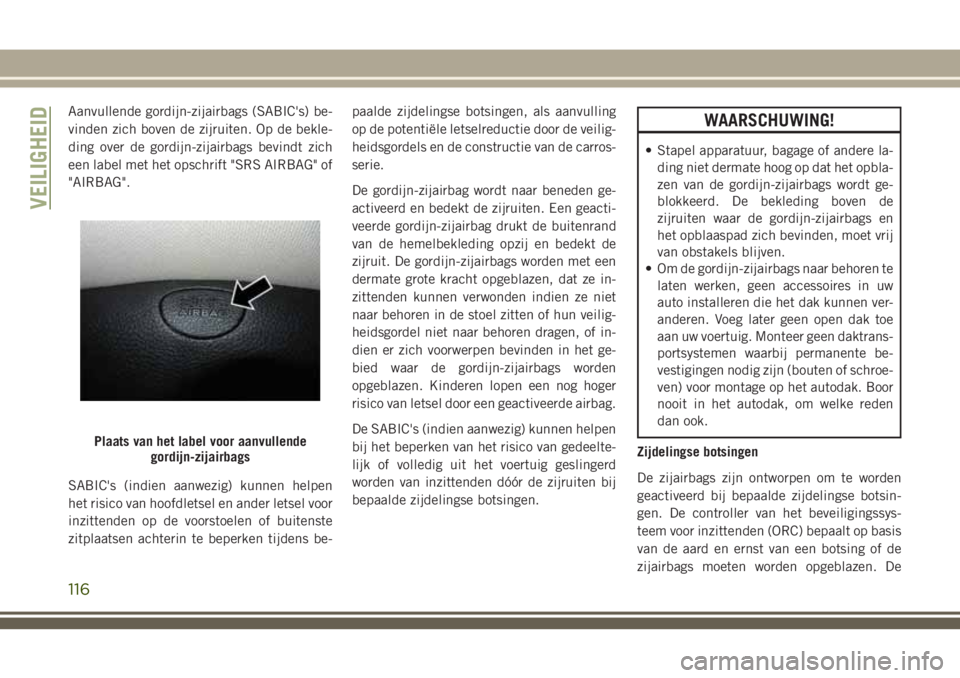 JEEP CHEROKEE 2018 Instructieboek (in Dutch) Aanvullende gordijn-zijairbags (SABIC's) be-
vinden zich boven de zijruiten. Op de bekle-
ding over de gordijn-zijairbags bevindt zich
een label met het opschrift "SRS AIRBAG" of
"AIRB JEEP CHEROKEE 2018 Instructieboek (in Dutch) Aanvullende gordijn-zijairbags (SABIC's) be-
vinden zich boven de zijruiten. Op de bekle-
ding over de gordijn-zijairbags bevindt zich
een label met het opschrift "SRS AIRBAG" of
"AIRB