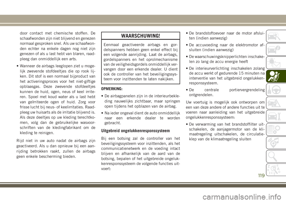 JEEP CHEROKEE 2018 Instructieboek (in Dutch) door contact met chemische stoffen. De
schaafwonden zijn niet blijvend en genezen
normaal gesproken snel. Als uw schaafwon-
den echter na enkele dagen nog niet zijn
genezen of als u last hebt van blar JEEP CHEROKEE 2018 Instructieboek (in Dutch) door contact met chemische stoffen. De
schaafwonden zijn niet blijvend en genezen
normaal gesproken snel. Als uw schaafwon-
den echter na enkele dagen nog niet zijn
genezen of als u last hebt van blar