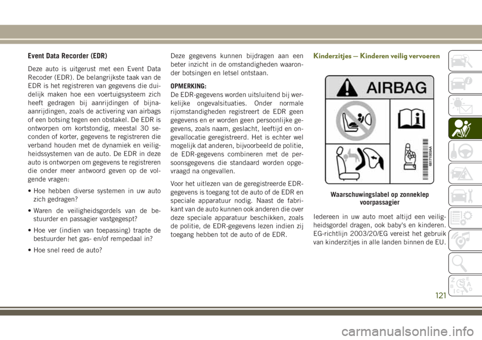 JEEP CHEROKEE 2018 Instructieboek (in Dutch) Event Data Recorder (EDR)
Deze auto is uitgerust met een Event Data
Recoder (EDR). De belangrijkste taak van de
EDR is het registreren van gegevens die dui-
delijk maken hoe een voertuigsysteem zich
h JEEP CHEROKEE 2018 Instructieboek (in Dutch) Event Data Recorder (EDR)
Deze auto is uitgerust met een Event Data
Recoder (EDR). De belangrijkste taak van de
EDR is het registreren van gegevens die dui-
delijk maken hoe een voertuigsysteem zich
h
