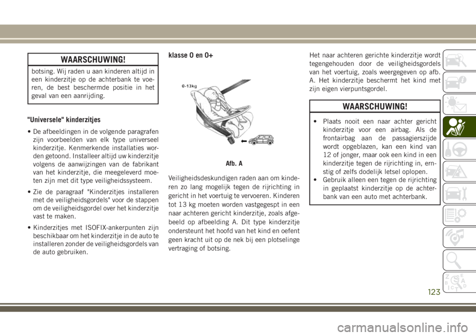 JEEP CHEROKEE 2018 Instructieboek (in Dutch) WAARSCHUWING!
botsing. Wij raden u aan kinderen altijd in
een kinderzitje op de achterbank te voe-
ren, de best beschermde positie in het
geval van een aanrijding.
"Universele" kinderzitjes
†JEEP CHEROKEE 2018 Instructieboek (in Dutch) WAARSCHUWING!
botsing. Wij raden u aan kinderen altijd in
een kinderzitje op de achterbank te voe-
ren, de best beschermde positie in het
geval van een aanrijding.
"Universele" kinderzitjes
â€