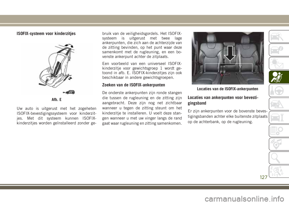 JEEP CHEROKEE 2018 Instructieboek (in Dutch) ISOFIX-systeem voor kinderzitjes
Uw auto is uitgerust met het zogeheten
ISOFIX-bevestigingssysteem voor kinderzit-
jes. Met dit systeem kunnen ISOFIX-
kinderzitjes worden geïnstalleerd zonder ge-brui JEEP CHEROKEE 2018 Instructieboek (in Dutch) ISOFIX-systeem voor kinderzitjes
Uw auto is uitgerust met het zogeheten
ISOFIX-bevestigingssysteem voor kinderzit-
jes. Met dit systeem kunnen ISOFIX-
kinderzitjes worden geïnstalleerd zonder ge-brui