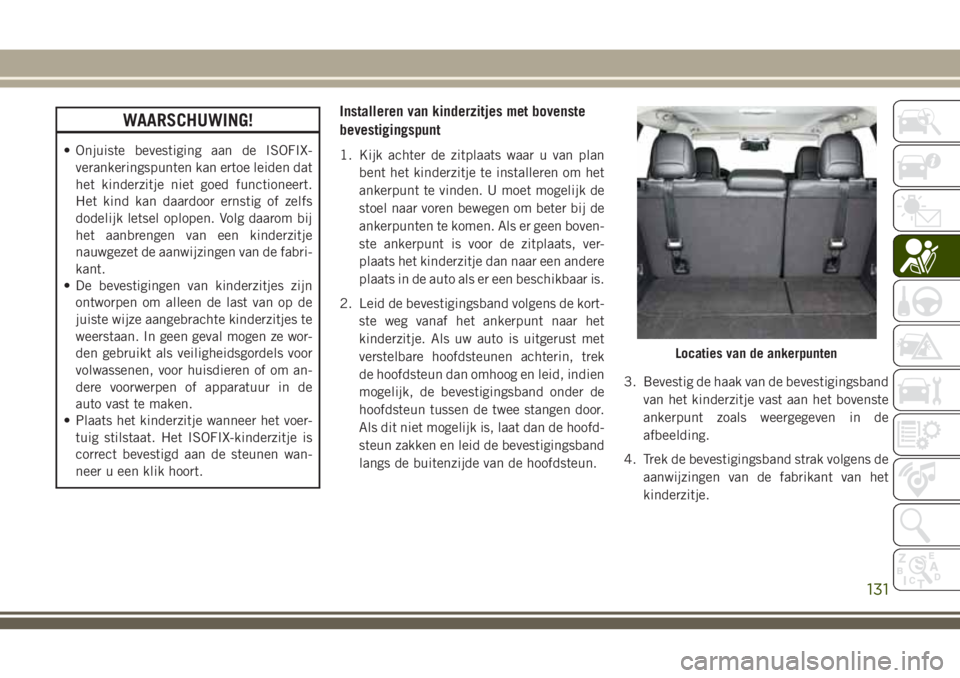 JEEP CHEROKEE 2018  Instructieboek (in Dutch) WAARSCHUWING!
• Onjuiste bevestiging aan de ISOFIX-
verankeringspunten kan ertoe leiden dat
het kinderzitje niet goed functioneert.
Het kind kan daardoor ernstig of zelfs
dodelijk letsel oplopen. Vo