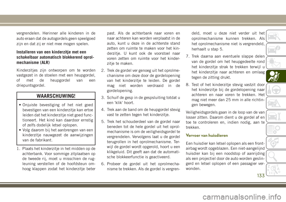 JEEP CHEROKEE 2018  Instructieboek (in Dutch) vergrendelen. Herinner alle kinderen in de
auto eraan dat de autogordels geen speelgoed
zijn en dat zij er niet mee mogen spelen.
Installeren van een kinderzitje met een
schakelbaar automatisch blokke