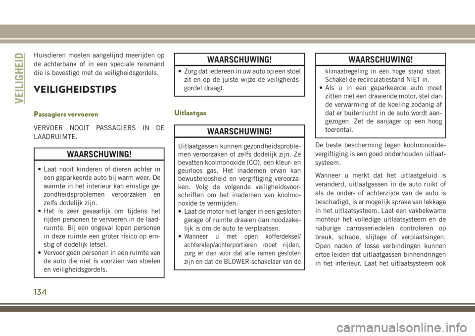JEEP CHEROKEE 2018  Instructieboek (in Dutch) Huisdieren moeten aangelijnd meerijden op
de achterbank of in een speciale reismand
die is bevestigd met de veiligheidsgordels.
VEILIGHEIDSTIPS
Passagiers vervoeren
VERVOER NOOIT PASSAGIERS IN DE
LAAD