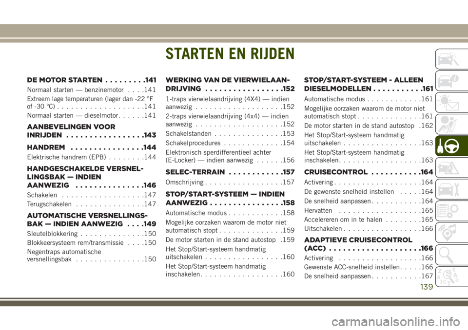 JEEP CHEROKEE 2018 Instructieboek (in Dutch) STARTEN EN RIJDEN
DE MOTOR STARTEN.........141
Normaal starten — benzinemotor. . . .141
Extreem lage temperaturen (lager dan -22 °F
of -30 °C)...................141
Normaal starten — dieselmotor JEEP CHEROKEE 2018 Instructieboek (in Dutch) STARTEN EN RIJDEN
DE MOTOR STARTEN.........141
Normaal starten — benzinemotor. . . .141
Extreem lage temperaturen (lager dan -22 °F
of -30 °C)...................141
Normaal starten — dieselmotor