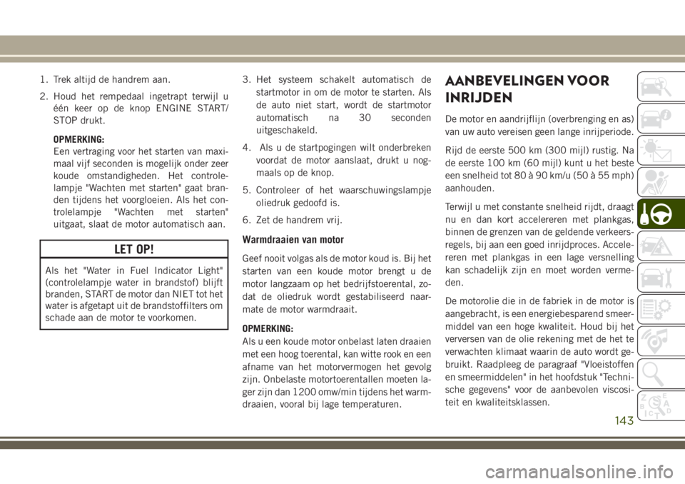 JEEP CHEROKEE 2018 Instructieboek (in Dutch) 1. Trek altijd de handrem aan.
2. Houd het rempedaal ingetrapt terwijl u
één keer op de knop ENGINE START/
STOP drukt.
OPMERKING:
Een vertraging voor het starten van maxi-
maal vijf seconden is moge JEEP CHEROKEE 2018 Instructieboek (in Dutch) 1. Trek altijd de handrem aan.
2. Houd het rempedaal ingetrapt terwijl u
één keer op de knop ENGINE START/
STOP drukt.
OPMERKING:
Een vertraging voor het starten van maxi-
maal vijf seconden is moge