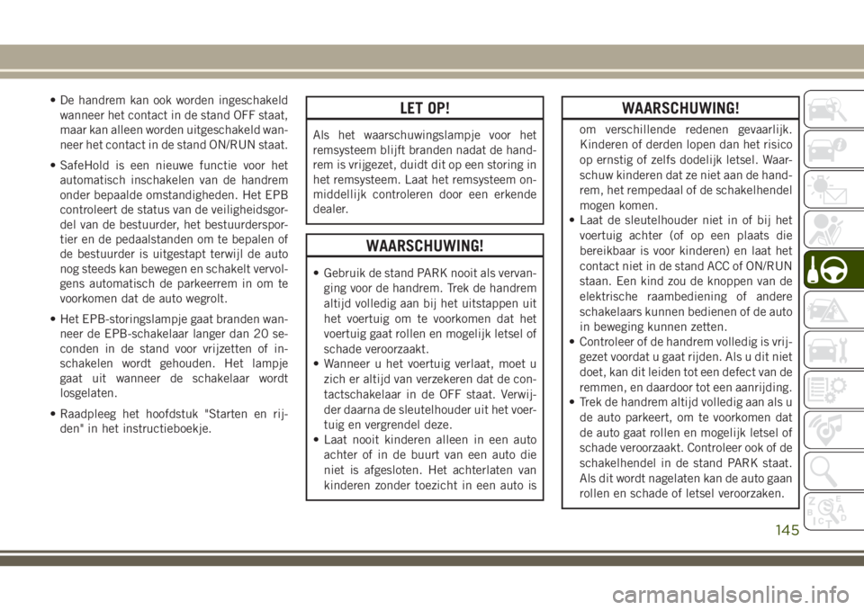 JEEP CHEROKEE 2018 Instructieboek (in Dutch) • De handrem kan ook worden ingeschakeld
wanneer het contact in de stand OFF staat,
maar kan alleen worden uitgeschakeld wan-
neer het contact in de stand ON/RUN staat.
• SafeHold is een nieuwe fu JEEP CHEROKEE 2018 Instructieboek (in Dutch) • De handrem kan ook worden ingeschakeld
wanneer het contact in de stand OFF staat,
maar kan alleen worden uitgeschakeld wan-
neer het contact in de stand ON/RUN staat.
• SafeHold is een nieuwe fu