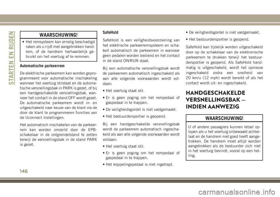 JEEP CHEROKEE 2018 Instructieboek (in Dutch) WAARSCHUWING!
• Het remsysteem kan ernstig beschadigd
raken als u rijdt met aangetrokken hand-
rem, of de handrem herhaaldelijk ge-
bruikt om het voertuig af te remmen.
Automatische parkeerrem
De el JEEP CHEROKEE 2018 Instructieboek (in Dutch) WAARSCHUWING!
• Het remsysteem kan ernstig beschadigd
raken als u rijdt met aangetrokken hand-
rem, of de handrem herhaaldelijk ge-
bruikt om het voertuig af te remmen.
Automatische parkeerrem
De el