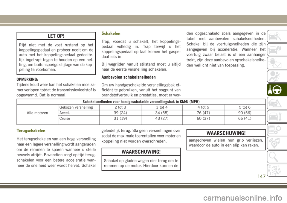 JEEP CHEROKEE 2018 Instructieboek (in Dutch) LET OP!
Rijd niet met de voet rustend op het
koppelingspedaal en probeer nooit om de
auto met het koppelingspedaal gedeelte-
lijk ingetrapt tegen te houden op een hel-
ling, om buitensporige slijtage JEEP CHEROKEE 2018 Instructieboek (in Dutch) LET OP!
Rijd niet met de voet rustend op het
koppelingspedaal en probeer nooit om de
auto met het koppelingspedaal gedeelte-
lijk ingetrapt tegen te houden op een hel-
ling, om buitensporige slijtage