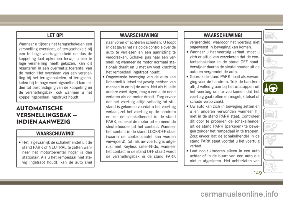 JEEP CHEROKEE 2018 Instructieboek (in Dutch) LET OP!
Wanneer u tijdens het terugschakelen een
versnelling overslaat, of terugschakelt bij
een te hoge voertuigsnelheid en dus de
koppeling laat opkomen terwijl u een te
lage versnelling heeft gekoz JEEP CHEROKEE 2018 Instructieboek (in Dutch) LET OP!
Wanneer u tijdens het terugschakelen een
versnelling overslaat, of terugschakelt bij
een te hoge voertuigsnelheid en dus de
koppeling laat opkomen terwijl u een te
lage versnelling heeft gekoz