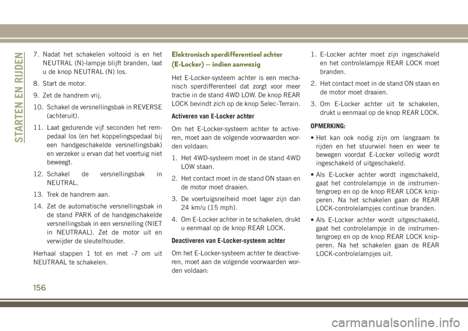 JEEP CHEROKEE 2018 Instructieboek (in Dutch) 7. Nadat het schakelen voltooid is en het
NEUTRAL (N)-lampje blijft branden, laat
u de knop NEUTRAL (N) los.
8. Start de motor.
9. Zet de handrem vrij.
10. Schakel de versnellingsbak in REVERSE
(achte JEEP CHEROKEE 2018 Instructieboek (in Dutch) 7. Nadat het schakelen voltooid is en het
NEUTRAL (N)-lampje blijft branden, laat
u de knop NEUTRAL (N) los.
8. Start de motor.
9. Zet de handrem vrij.
10. Schakel de versnellingsbak in REVERSE
(achte