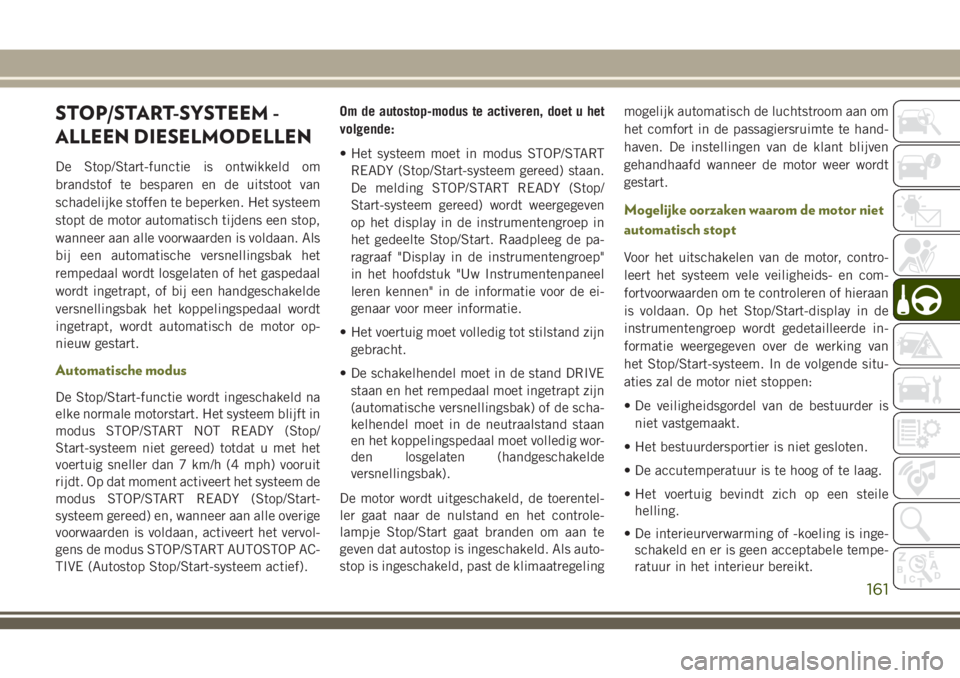 JEEP CHEROKEE 2018 Instructieboek (in Dutch) STOP/START-SYSTEEM -
ALLEEN DIESELMODELLEN
De Stop/Start-functie is ontwikkeld om
brandstof te besparen en de uitstoot van
schadelijke stoffen te beperken. Het systeem
stopt de motor automatisch tijde JEEP CHEROKEE 2018 Instructieboek (in Dutch) STOP/START-SYSTEEM -
ALLEEN DIESELMODELLEN
De Stop/Start-functie is ontwikkeld om
brandstof te besparen en de uitstoot van
schadelijke stoffen te beperken. Het systeem
stopt de motor automatisch tijde