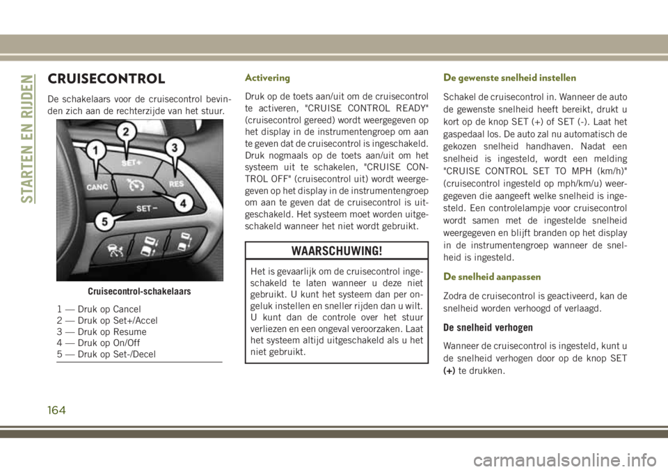 JEEP CHEROKEE 2018 Instructieboek (in Dutch) CRUISECONTROL
De schakelaars voor de cruisecontrol bevin-
den zich aan de rechterzijde van het stuur.
Activering
Druk op de toets aan/uit om de cruisecontrol
te activeren, "CRUISE CONTROL READY JEEP CHEROKEE 2018 Instructieboek (in Dutch) CRUISECONTROL
De schakelaars voor de cruisecontrol bevin-
den zich aan de rechterzijde van het stuur.
Activering
Druk op de toets aan/uit om de cruisecontrol
te activeren, "CRUISE CONTROL READY