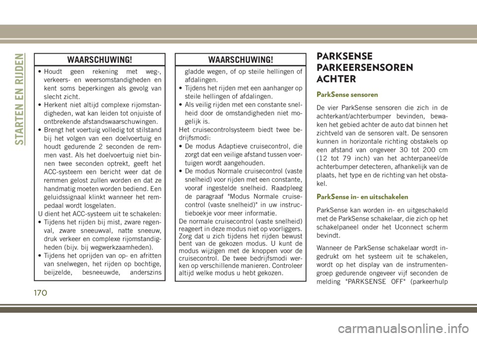 JEEP CHEROKEE 2018 Instructieboek (in Dutch) WAARSCHUWING!
• Houdt geen rekening met weg-,
verkeers- en weersomstandigheden en
kent soms beperkingen als gevolg van
slecht zicht.
• Herkent niet altijd complexe rijomstan-
digheden, wat kan lei JEEP CHEROKEE 2018 Instructieboek (in Dutch) WAARSCHUWING!
• Houdt geen rekening met weg-,
verkeers- en weersomstandigheden en
kent soms beperkingen als gevolg van
slecht zicht.
• Herkent niet altijd complexe rijomstan-
digheden, wat kan lei